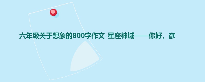 六年级关于想象的800字作文-星座神域——你好,彦