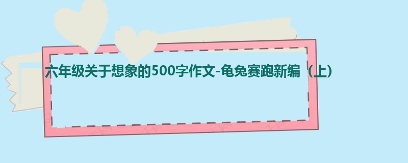 六年级关于想象的500字作文-龟兔赛跑新编(上)