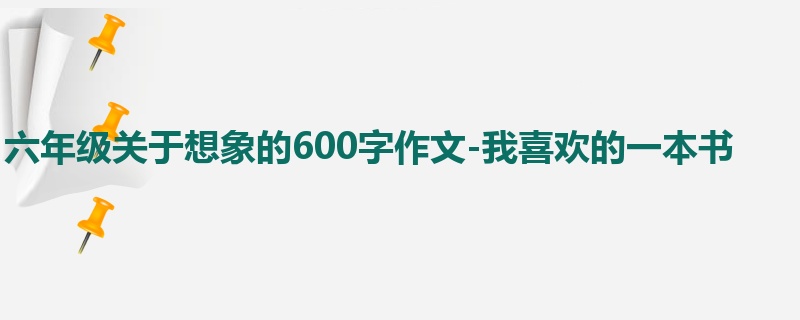 六年级关于想象的600字作文-我喜欢的一本书