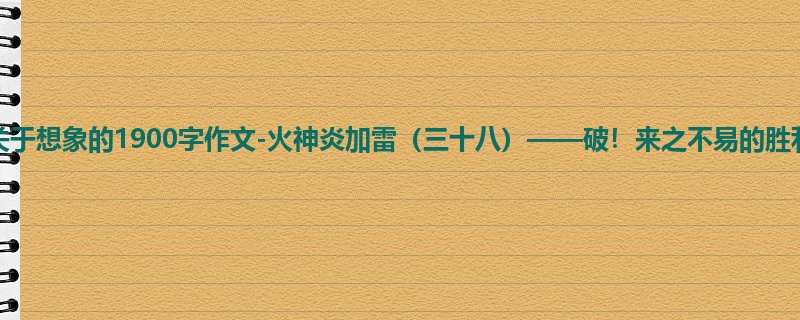 六年级关于想象的1900字作文-火神炎加雷(三十八)——破!来之不易的胜利!