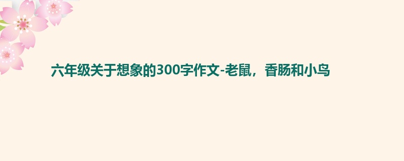 六年级关于想象的300字作文-老鼠,香肠和小鸟