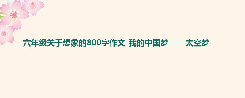 六年级关于想象的800字作文-我的中国梦——太空梦