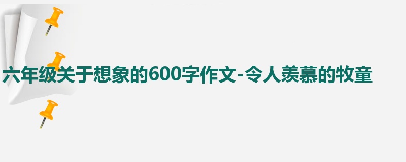 六年级关于想象的600字作文-令人羡慕的牧童