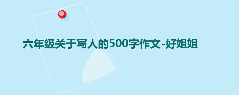 六年级关于写人的500字作文-好姐姐