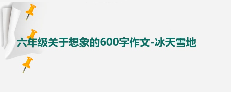 六年级关于想象的600字作文-冰天雪地