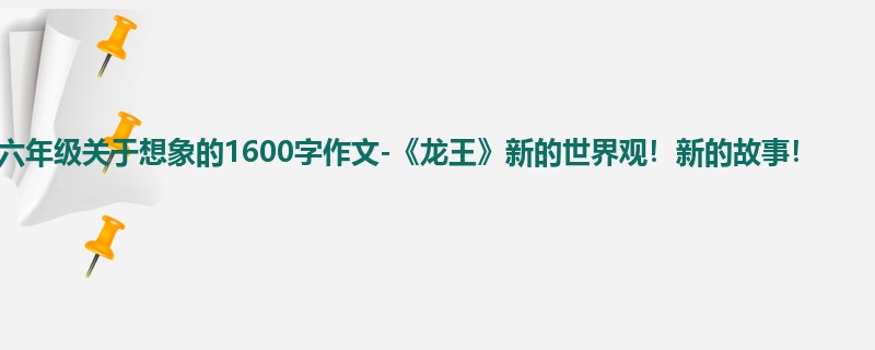 六年级关于想象的1600字作文-《龙王》新的世界观!新的故事!