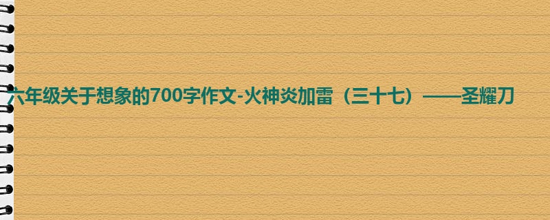 六年级关于想象的700字作文-火神炎加雷(三十七)——圣耀刀