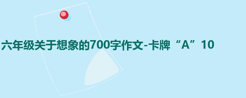 六年级关于想象的700字作文-卡牌“A”10
