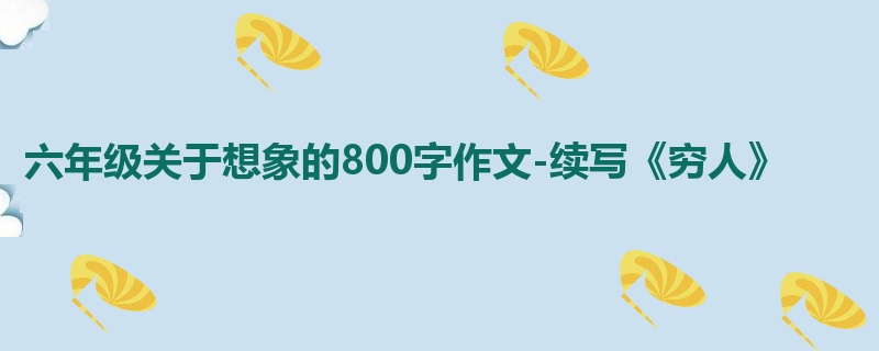 六年级关于想象的800字作文-续写《穷人》