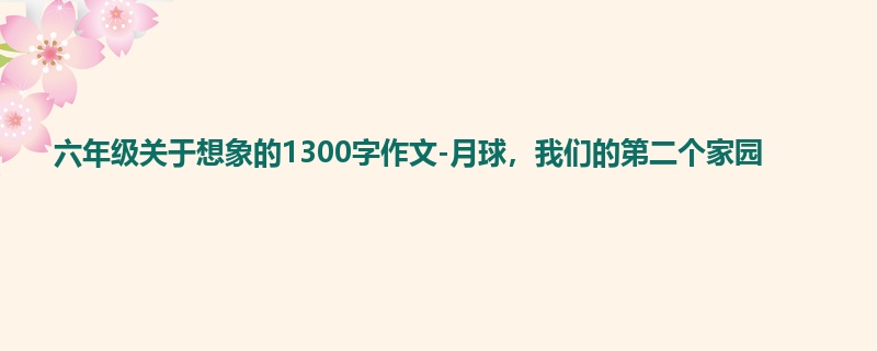 六年级关于想象的1300字作文-月球,我们的第二个家园