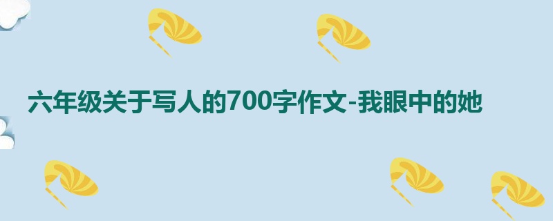 六年级关于写人的700字作文-我眼中的她