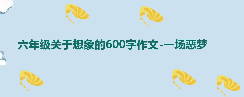 六年级关于想象的600字作文-一场恶梦
