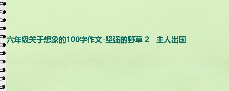 六年级关于想象的100字作文-坚强的野草 2   主人出国