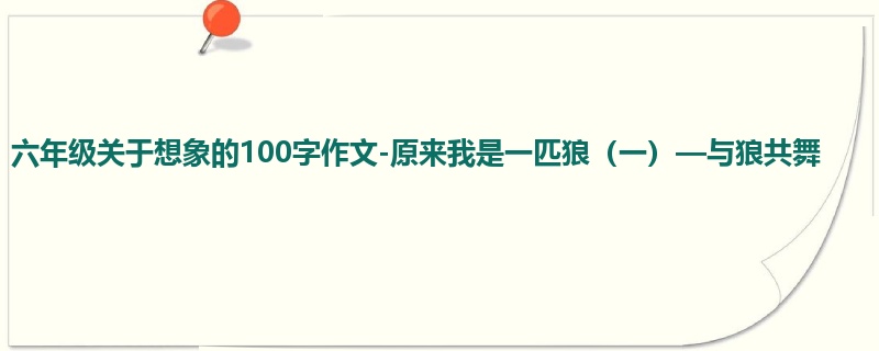 六年级关于想象的100字作文-原来我是一匹狼（一）—与狼共舞