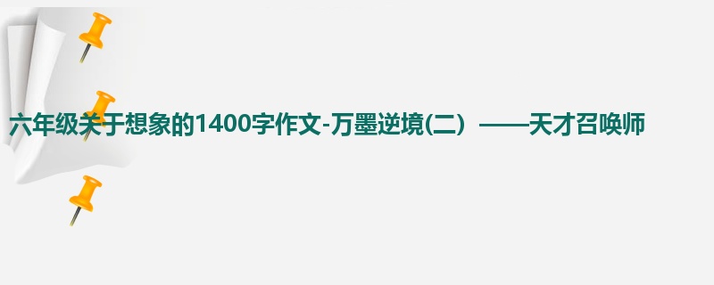 六年级关于想象的1400字作文-万墨逆境(二)——天才召唤师