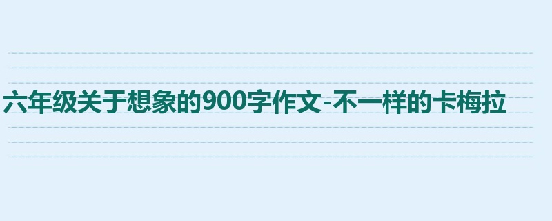 六年级关于想象的900字作文-不一样的卡梅拉