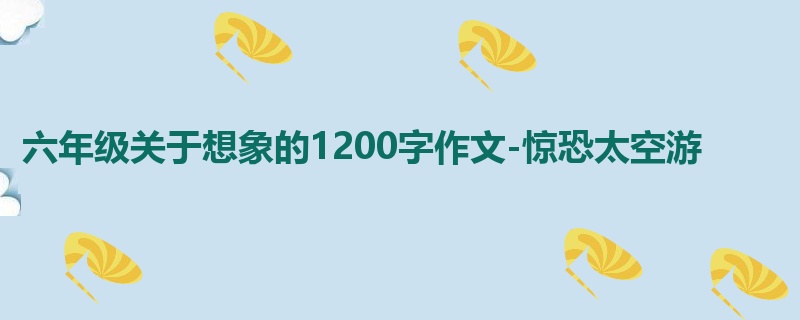 六年级关于想象的1200字作文-惊恐太空游