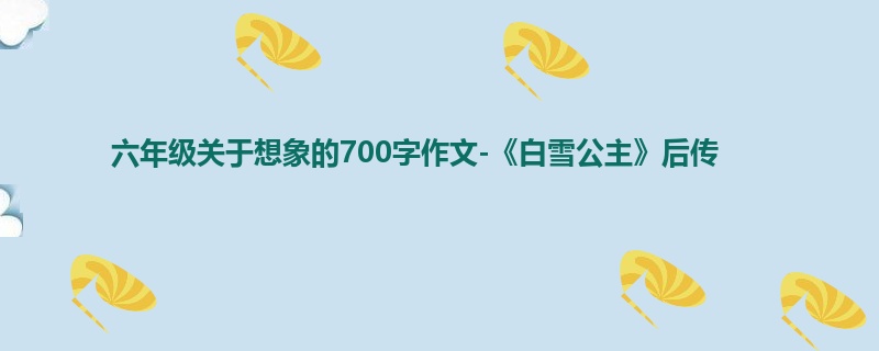 六年级关于想象的700字作文-《白雪公主》后传
