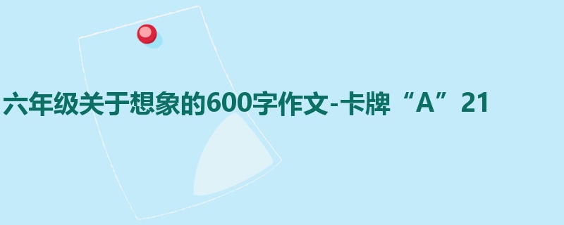六年级关于想象的600字作文-卡牌“A”21
