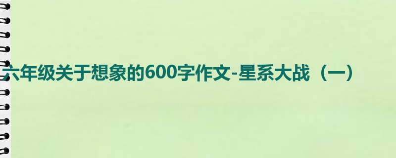 六年级关于想象的600字作文-星系大战(一)