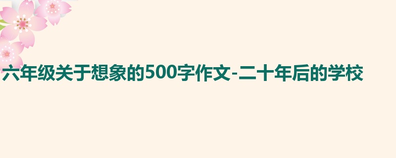 六年级关于想象的500字作文-二十年后的学校