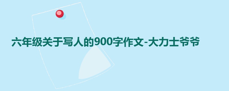 六年级关于写人的900字作文-大力士爷爷