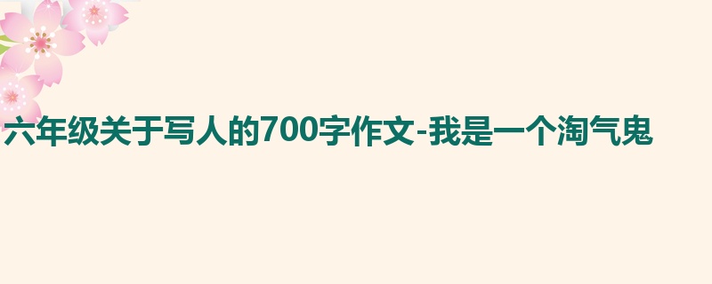 六年级关于写人的700字作文-我是一个淘气鬼