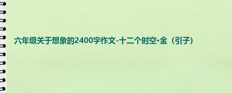 六年级关于想象的2400字作文-十二个时空·金(引子)