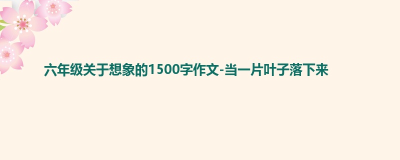 六年级关于想象的1500字作文-当一片叶子落下来