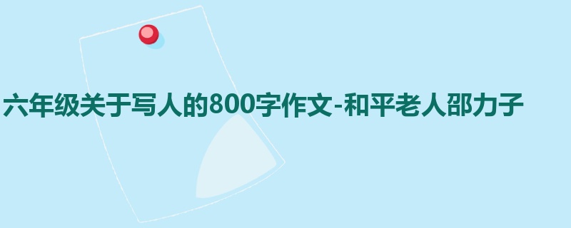 六年级关于写人的800字作文-和平老人邵力子