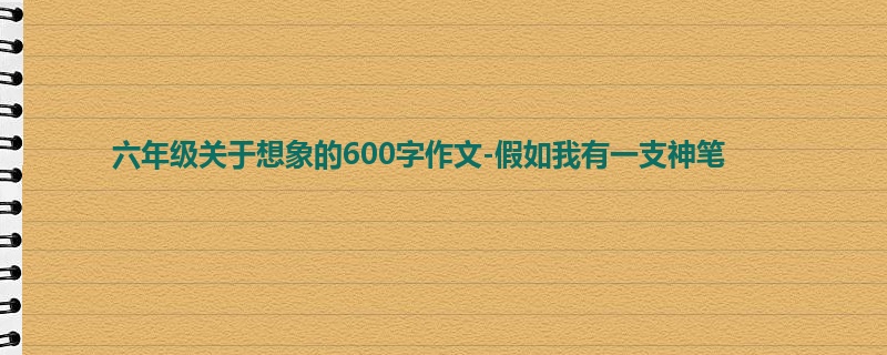 六年级关于想象的600字作文-假如我有一支神笔