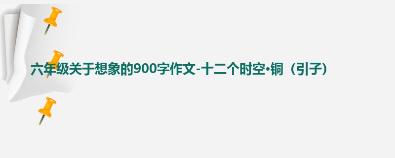 六年级关于想象的900字作文-十二个时空·铜(引子)