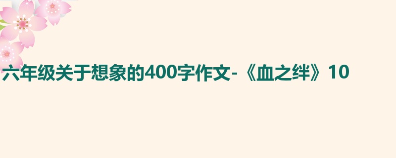 六年级关于想象的400字作文-《血之绊》10