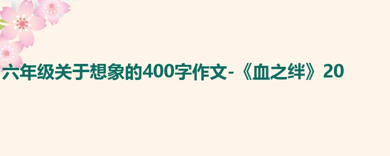 六年级关于想象的400字作文-《血之绊》20