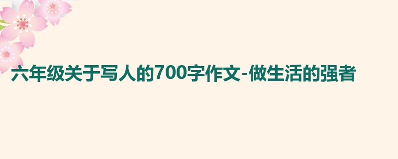 六年级关于写人的700字作文-做生活的强者