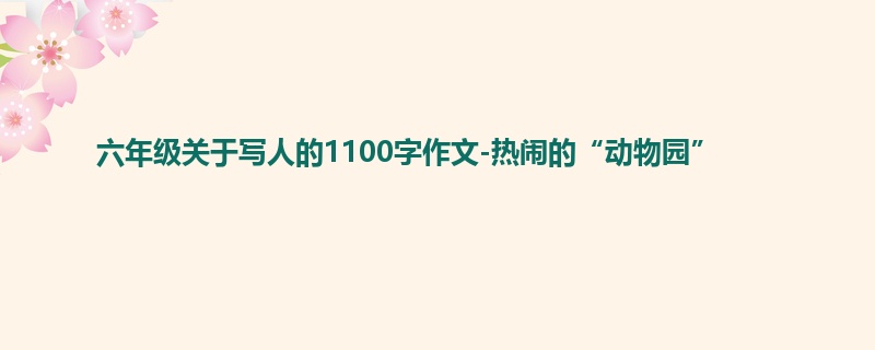 六年级关于写人的1100字作文-热闹的“动物园”