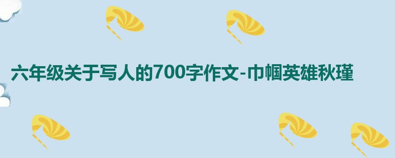 六年级关于写人的700字作文-巾帼英雄秋瑾