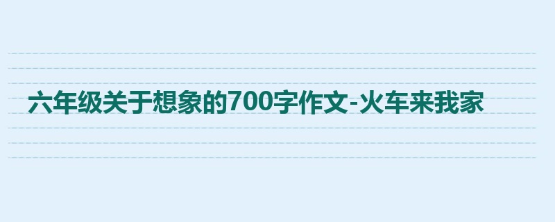 六年级关于想象的700字作文-火车来我家