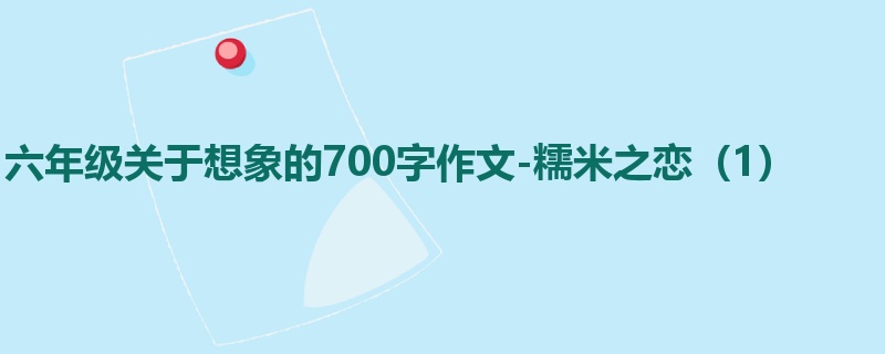 六年级关于想象的700字作文-糯米之恋(1)