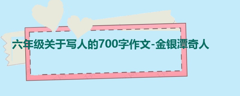 六年级关于写人的700字作文-金银潭奇人