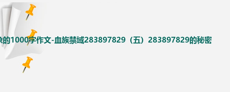 六年级关于想象的1000字作文-血族禁域283897829(五)283897829的秘密