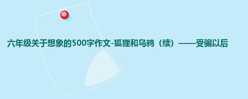 六年级关于想象的500字作文-狐狸和乌鸦(续)——受骗以后