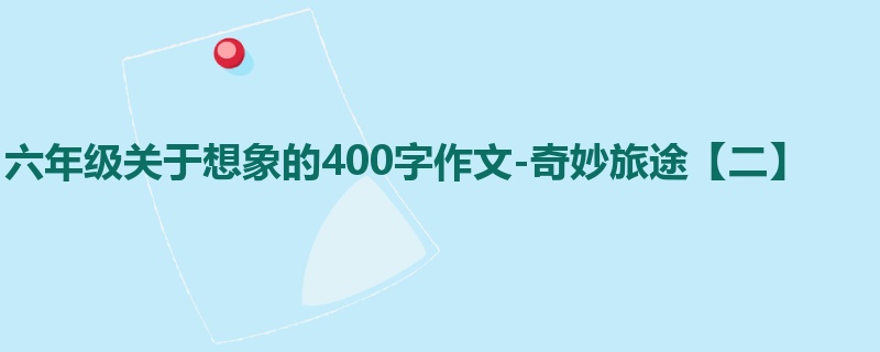 六年级关于想象的400字作文-奇妙旅途【二】