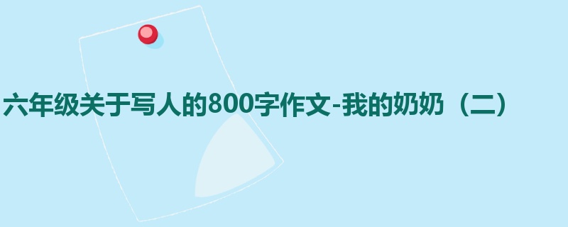六年级关于写人的800字作文-我的奶奶(二)