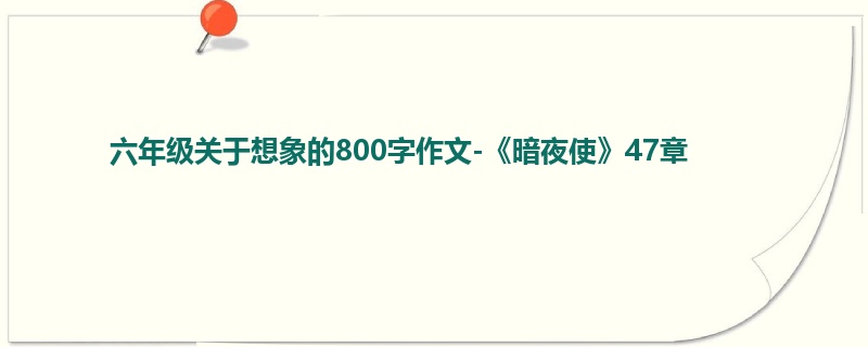 六年级关于想象的800字作文-《暗夜使》47章