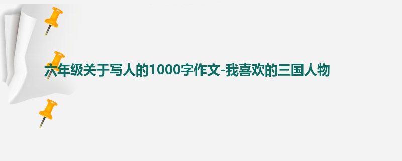 六年级关于写人的1000字作文-我喜欢的三国人物
