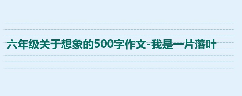 六年级关于想象的500字作文-我是一片落叶