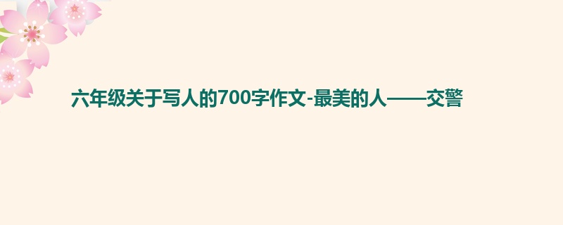 六年级关于写人的700字作文-最美的人——交警