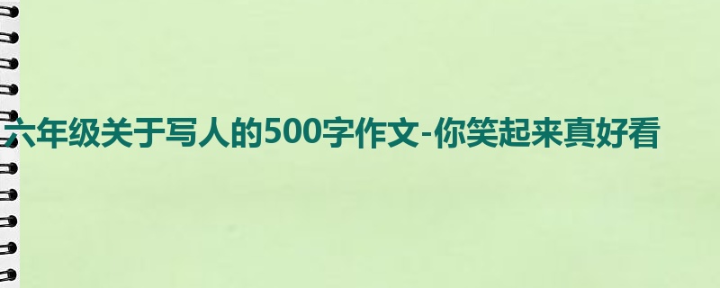 六年级关于写人的500字作文-你笑起来真好看