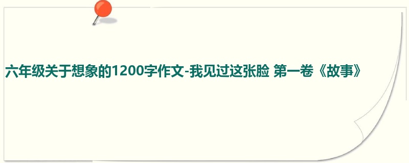 六年级关于想象的1200字作文-我见过这张脸 第一卷《故事》